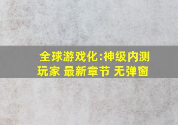 全球游戏化:神级内测玩家 最新章节 无弹窗